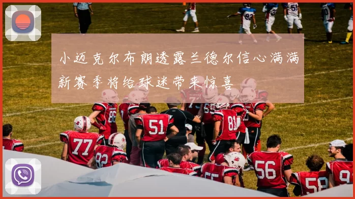 小迈克尔布朗透露兰德尔信心满满新赛季将给球迷带来惊喜
