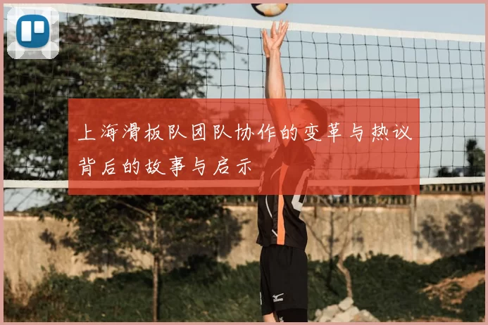 上海滑板队团队协作的变革与热议背后的故事与启示