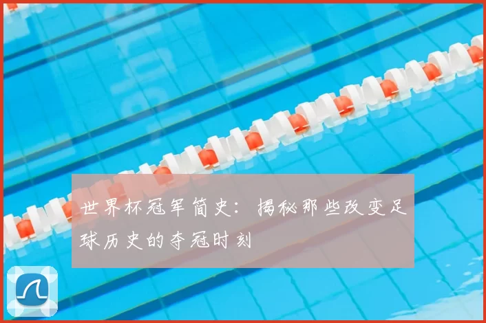 世界杯冠军简史:揭秘那些改变足球历史的夺冠时刻