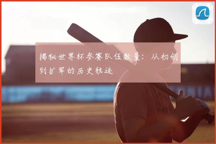 揭秘世界杯参赛队伍数量：从初创到扩军的历史轨迹