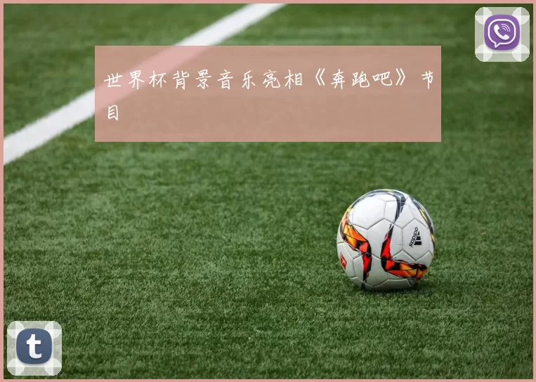世界杯背景音乐亮相《奔跑吧》节目