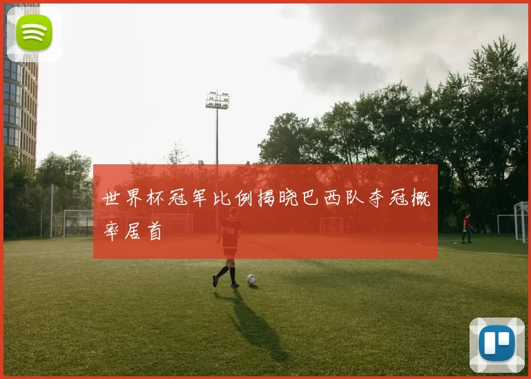 世界杯冠军比例揭晓巴西队夺冠概率居首