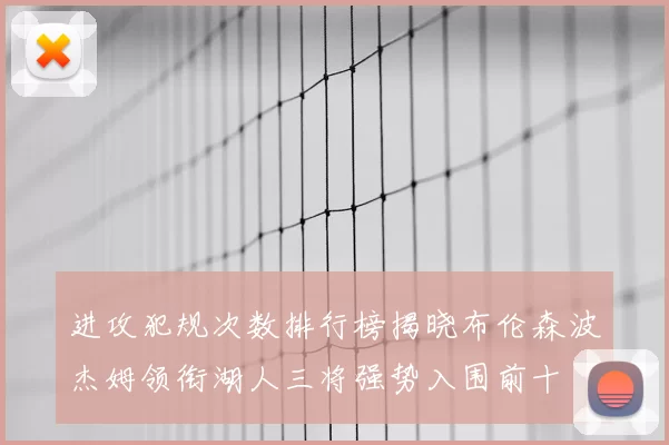 进攻犯规次数排行榜揭晓布伦森波杰姆领衔湖人三将强势入围前十